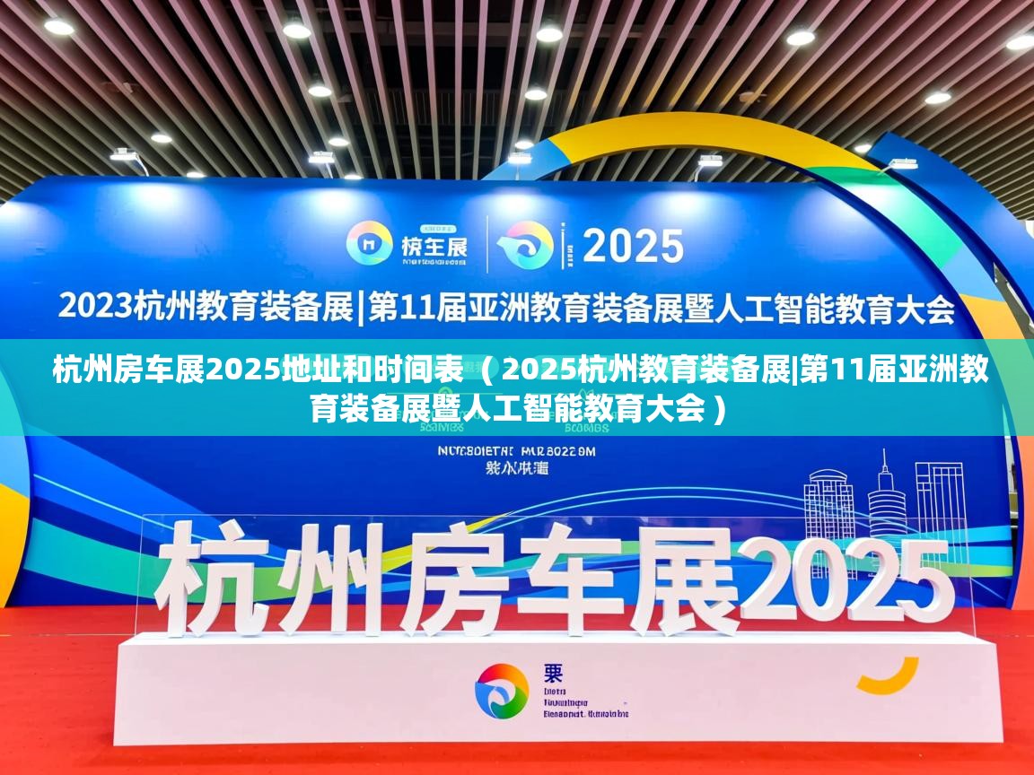 详细阅读: 杭州房车展2025地址和时间表  ( 2025杭州教育装备展|第11届亚洲教育装备展暨人工智能教育大会 )  杭州房车展2025地址和时间表  ( 2025杭州教育装备展|第11届亚洲教育装备展暨人工智能教育大会 )