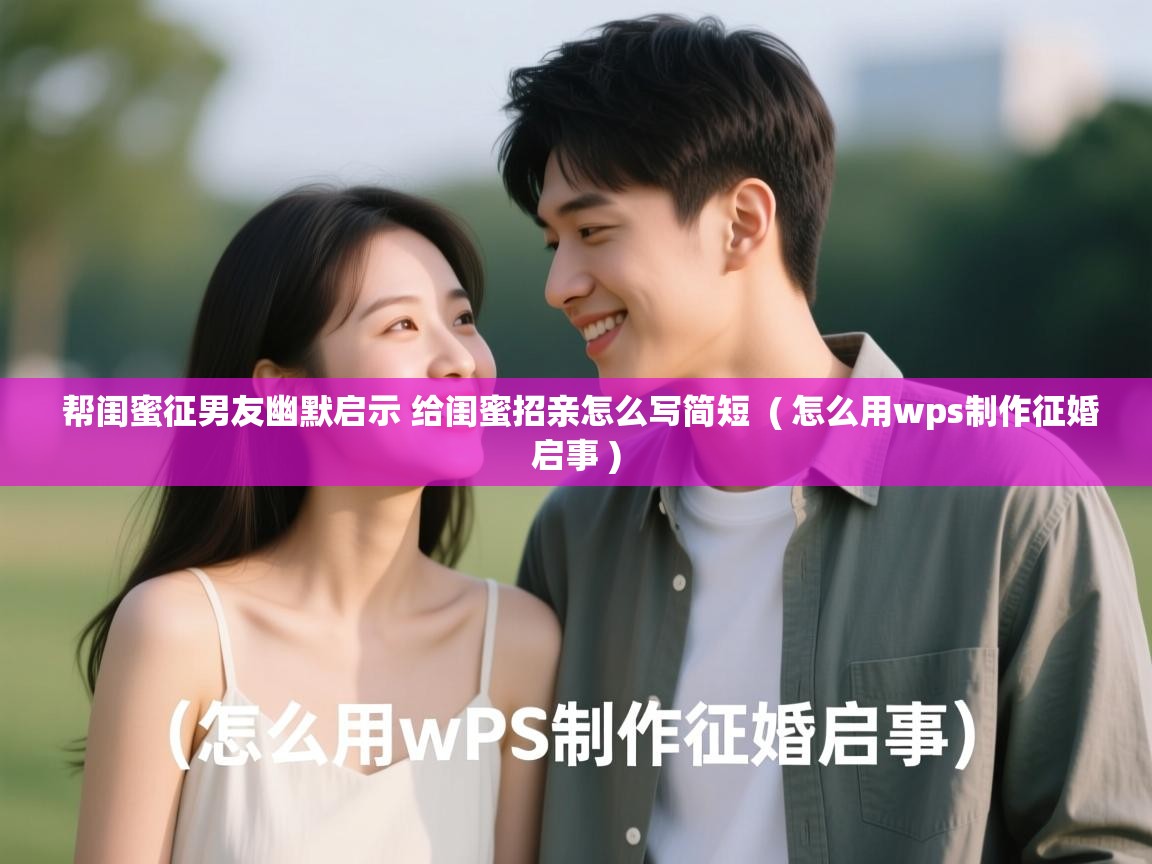 详细阅读: 帮闺蜜征男友幽默启示 给闺蜜招亲怎么写简短  ( 怎么用wps制作征婚启事 )  帮闺蜜征男友幽默启示 给闺蜜招亲怎么写简短  ( 怎么用wps制作征婚启事 )