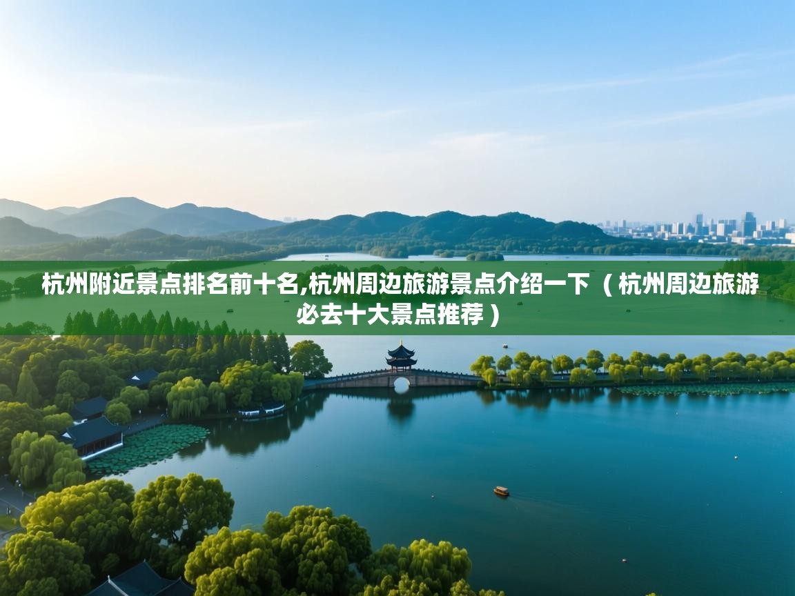 杭州附近景点排名前十名,杭州周边旅游景点介绍一下  ( 杭州周边旅游必去十大景点推荐 )  杭州附近景点排名前十名,杭州周边旅游景点介绍一下  ( 杭州周边旅游必去十大景点推荐 )