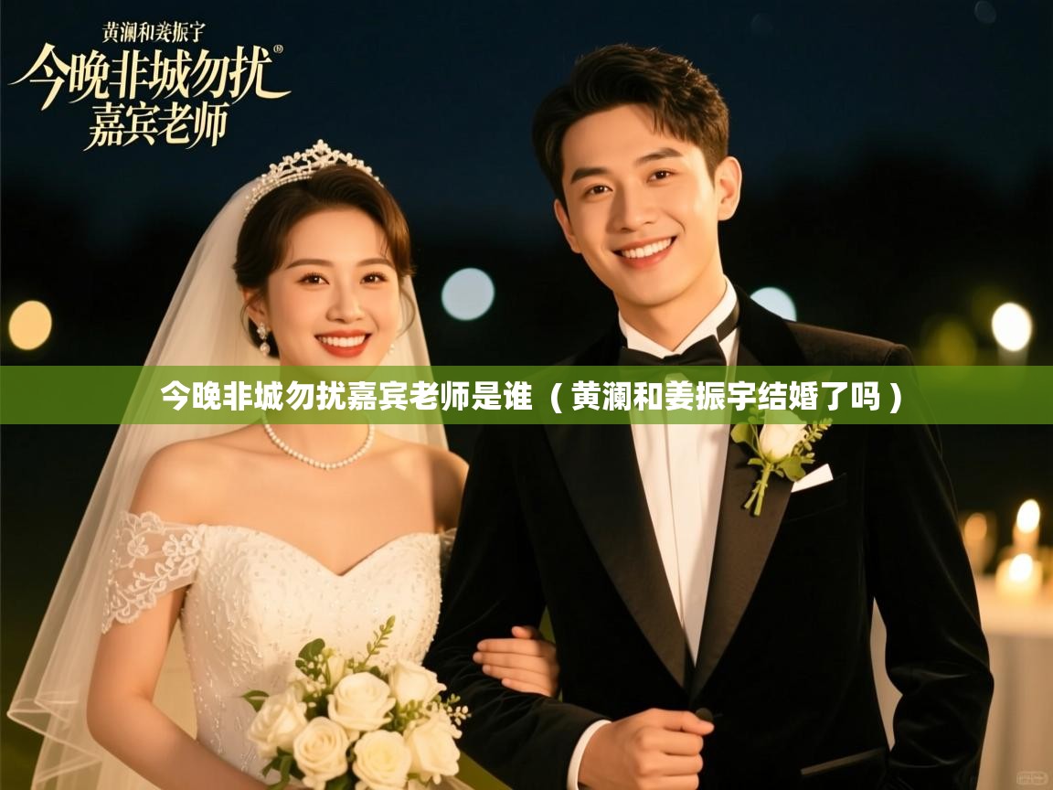 详细阅读: 今晚非城勿扰嘉宾老师是谁  ( 黄澜和姜振宇结婚了吗 )  今晚非城勿扰嘉宾老师是谁  ( 黄澜和姜振宇结婚了吗 )