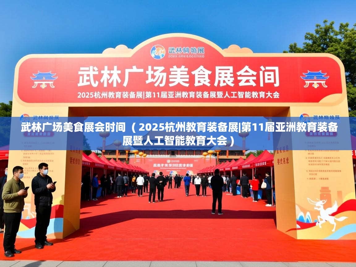 详细阅读: 武林广场美食展会时间  ( 2025杭州教育装备展|第11届亚洲教育装备展暨人工智能教育大会 )  武林广场美食展会时间  ( 2025杭州教育装备展|第11届亚洲教育装备展暨人工智能教育大会 )