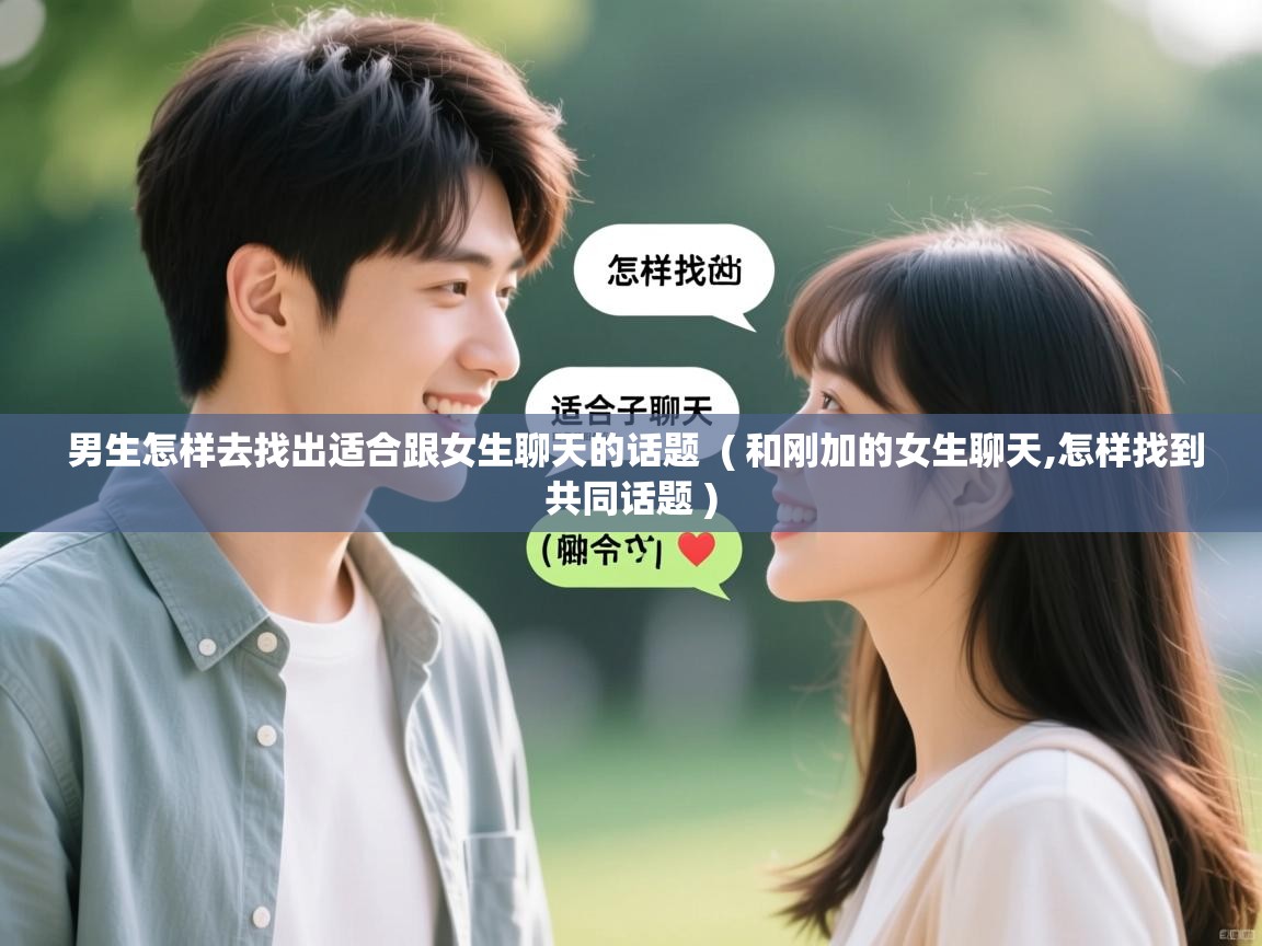 详细阅读: 男生怎样去找出适合跟女生聊天的话题  ( 和刚加的女生聊天,怎样找到共同话题 )  男生怎样去找出适合跟女生聊天的话题  ( 和刚加的女生聊天,怎样找到共同话题 )