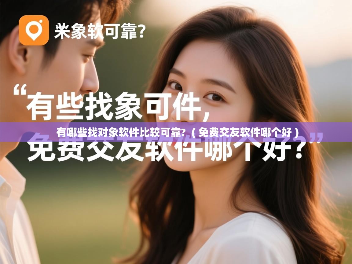 详细阅读: 有哪些找对象软件比较可靠?  ( 免费交友软件哪个好 )  有哪些找对象软件比较可靠?  ( 免费交友软件哪个好 )