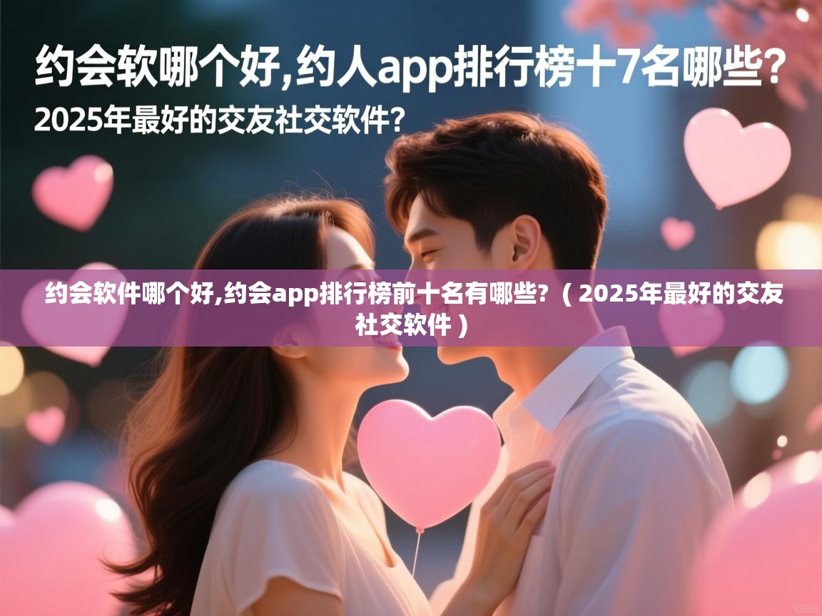 详细阅读: 约会软件哪个好,约会app排行榜前十名有哪些?  ( 2025年最好的交友社交软件 )  约会软件哪个好,约会app排行榜前十名有哪些?  ( 2025年最好的交友社交软件 )