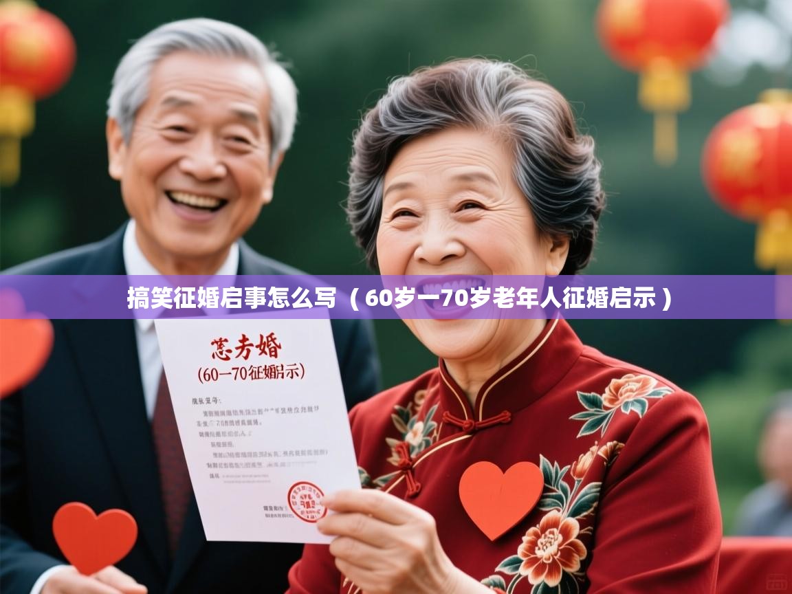 详细阅读: 搞笑征婚启事怎么写  ( 60岁一70岁老年人征婚启示 )  搞笑征婚启事怎么写  ( 60岁一70岁老年人征婚启示 )