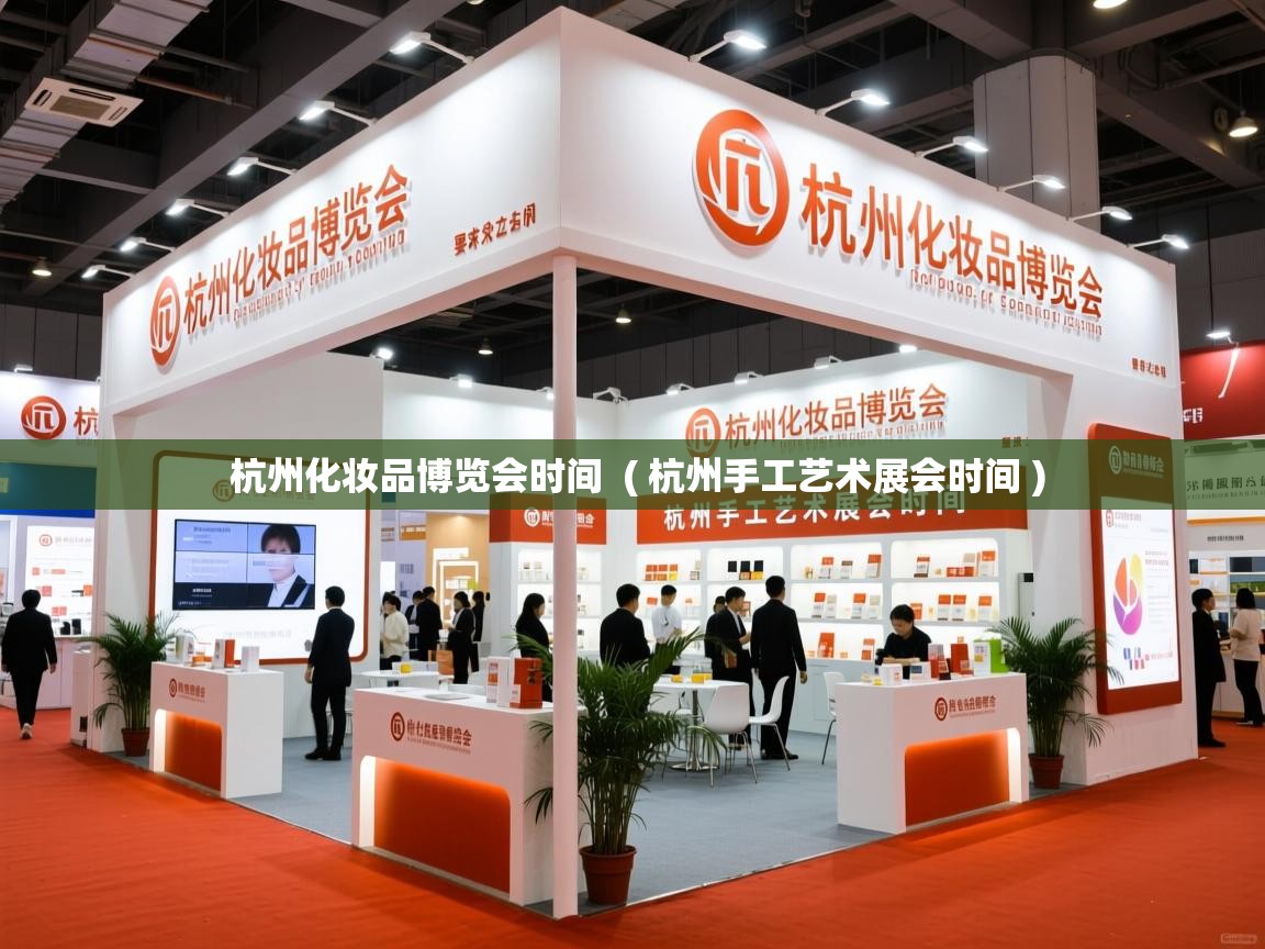 详细阅读: 杭州化妆品博览会时间  ( 杭州手工艺术展会时间 )  杭州化妆品博览会时间  ( 杭州手工艺术展会时间 )