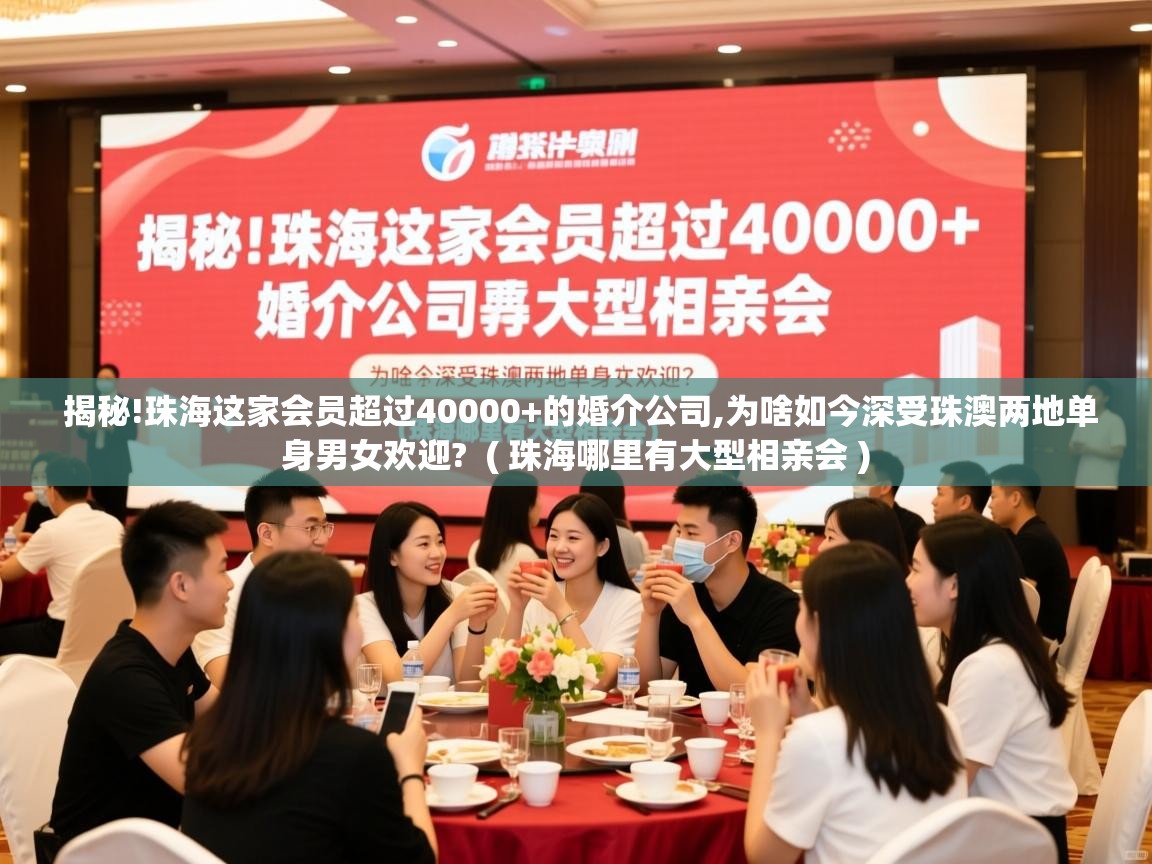 详细阅读: 揭秘!珠海这家会员超过40000+的婚介公司,为啥如今深受珠澳两地单身男女欢迎?  ( 珠海哪里有大型相亲会 )  揭秘!珠海这家会员超过40000+的婚介公司,为啥如今深受珠澳两地单身男女欢迎?  ( 珠海哪里有大型相亲会 )