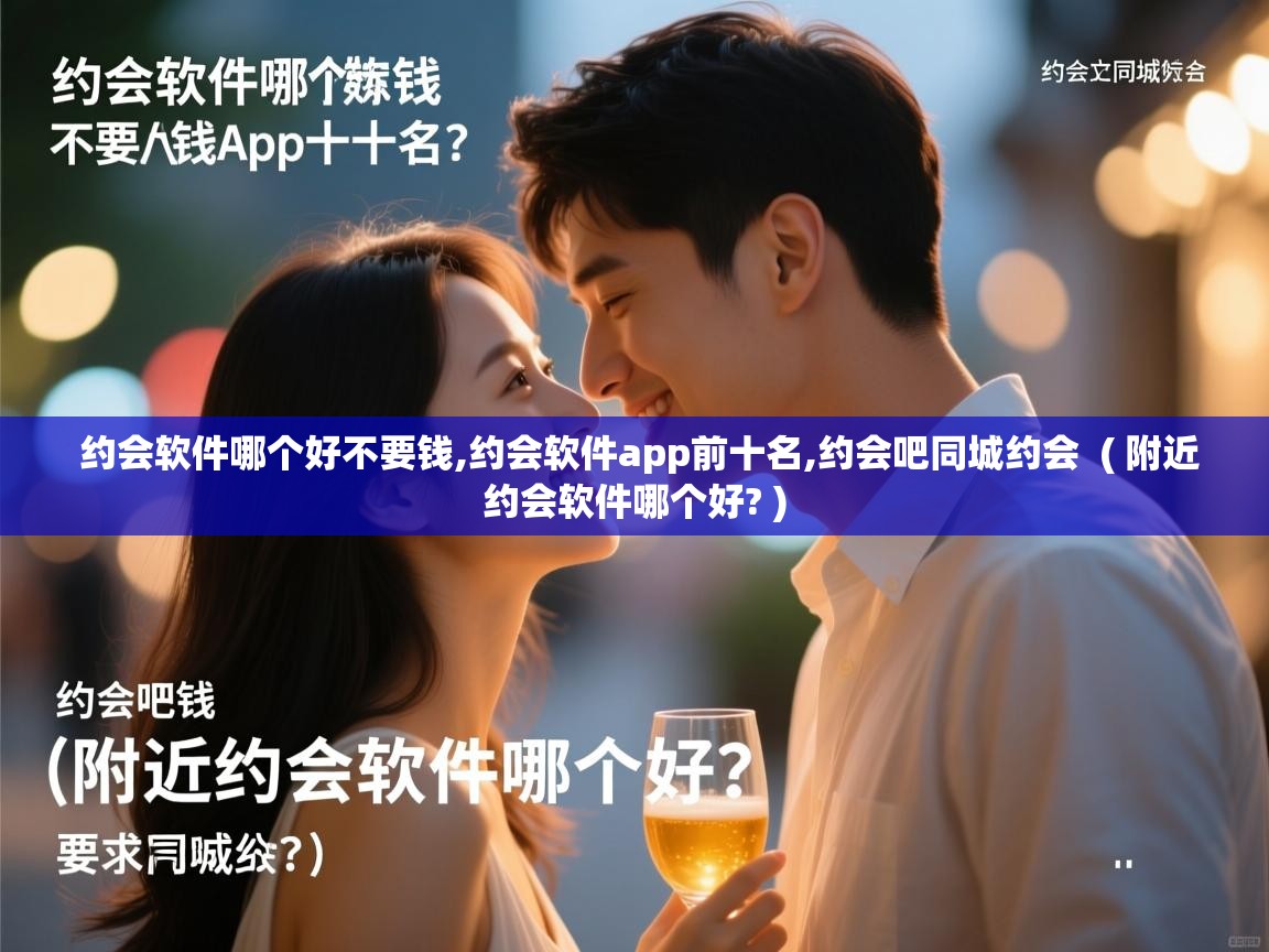 详细阅读: 约会软件哪个好不要钱,约会软件app前十名,约会吧同城约会  ( 附近约会软件哪个好? )  约会软件哪个好不要钱,约会软件app前十名,约会吧同城约会  ( 附近约会软件哪个好? )