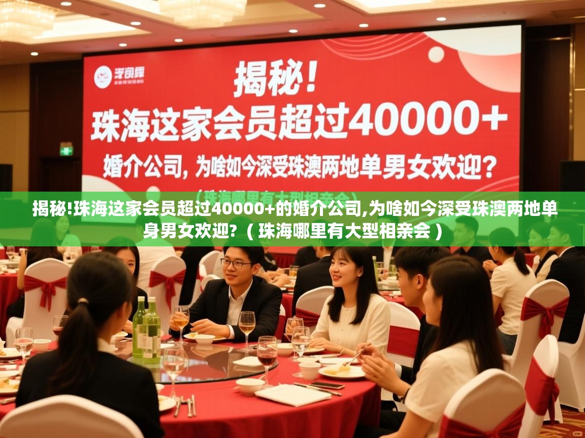详细阅读: 揭秘!珠海这家会员超过40000+的婚介公司,为啥如今深受珠澳两地单身男女欢迎?  ( 珠海哪里有大型相亲会 )  揭秘!珠海这家会员超过40000+的婚介公司,为啥如今深受珠澳两地单身男女欢迎?  ( 珠海哪里有大型相亲会 )