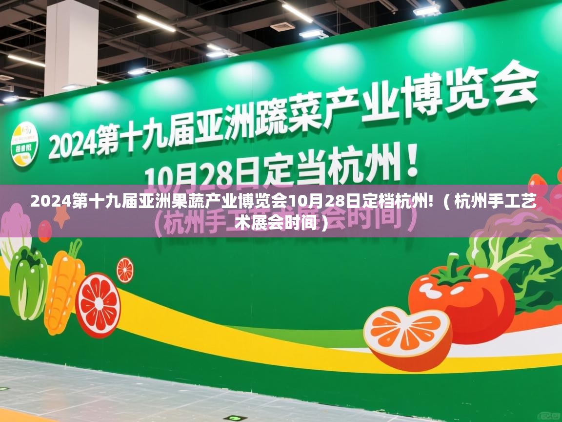 详细阅读: 2024第十九届亚洲果蔬产业博览会10月28日定档杭州!  ( 杭州手工艺术展会时间 )  2024第十九届亚洲果蔬产业博览会10月28日定档杭州!  ( 杭州手工艺术展会时间 )