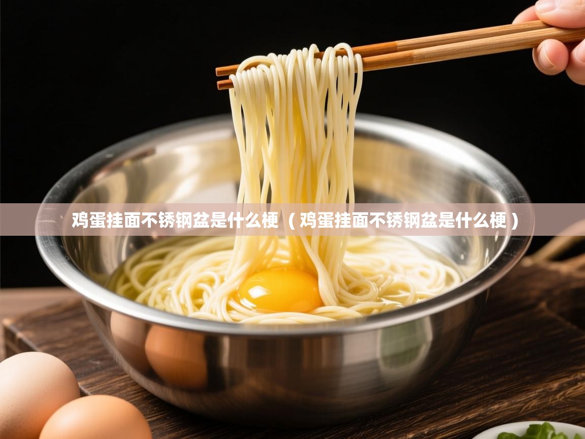 详细阅读: 鸡蛋挂面不锈钢盆是什么梗  ( 鸡蛋挂面不锈钢盆是什么梗 )  鸡蛋挂面不锈钢盆是什么梗  ( 鸡蛋挂面不锈钢盆是什么梗 )