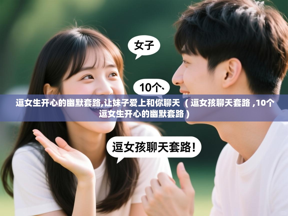 详细阅读: 逗女生开心的幽默套路,让妹子爱上和你聊天  ( 逗女孩聊天套路 ,10个逗女生开心的幽默套路 )  逗女生开心的幽默套路,让妹子爱上和你聊天  ( 逗女孩聊天套路 ,10个逗女生开心的幽默套路 )