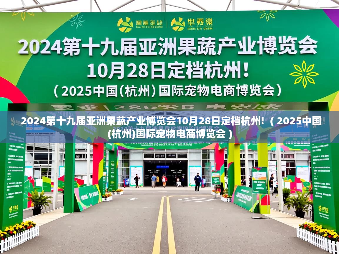 详细阅读: 2024第十九届亚洲果蔬产业博览会10月28日定档杭州!  ( 2025中国(杭州)国际宠物电商博览会 )  2024第十九届亚洲果蔬产业博览会10月28日定档杭州!  ( 2025中国(杭州)国际宠物电商博览会 )