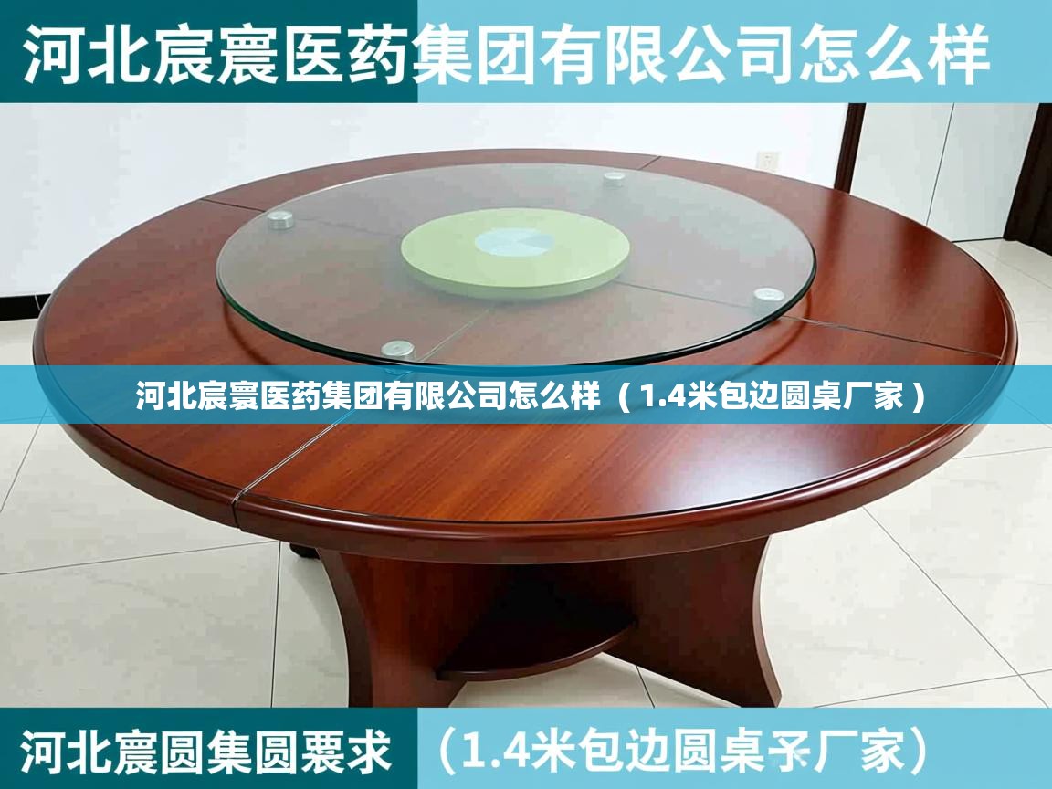 详细阅读: 河北宸寰医药集团有限公司怎么样  ( 1.4米包边圆桌厂家 )  河北宸寰医药集团有限公司怎么样  ( 1.4米包边圆桌厂家 )