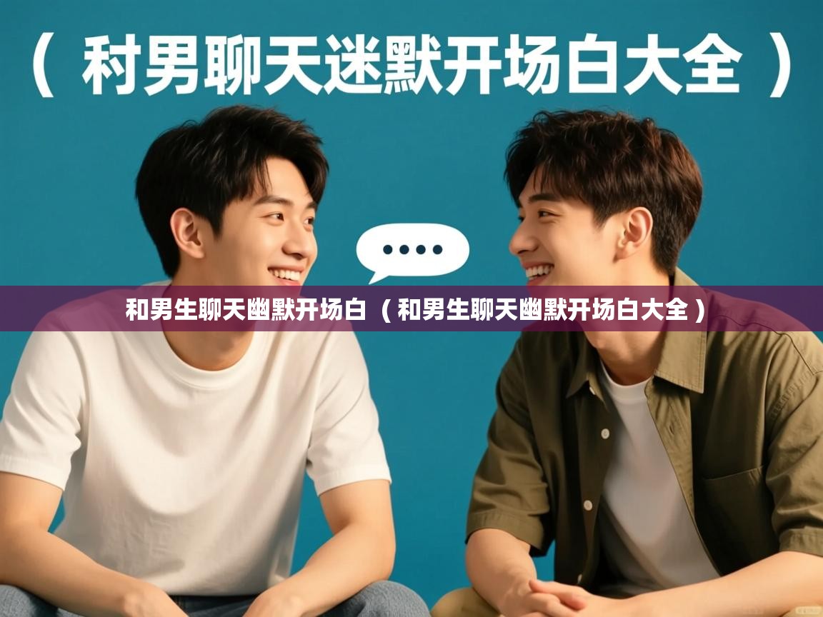 详细阅读: 和男生聊天幽默开场白  ( 和男生聊天幽默开场白大全 )  和男生聊天幽默开场白  ( 和男生聊天幽默开场白大全 )