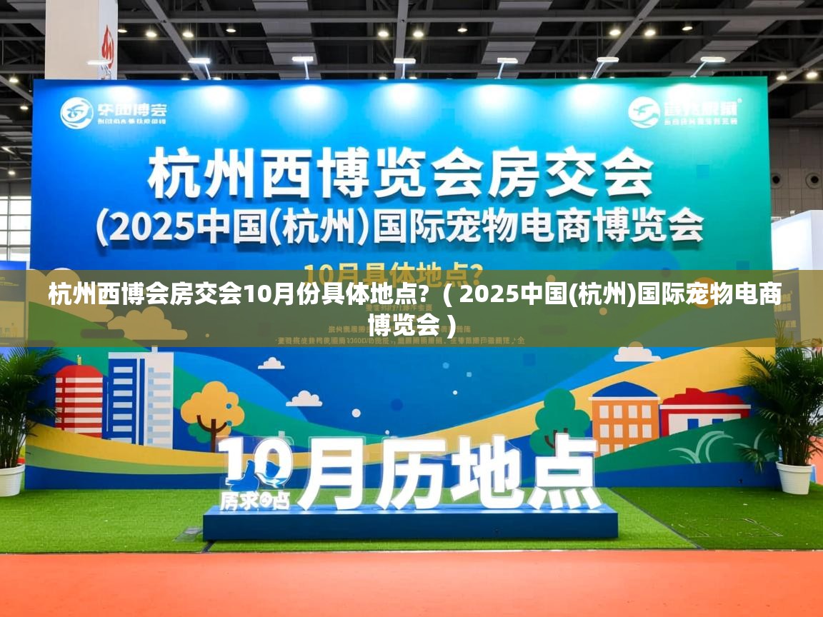 详细阅读: 杭州西博会房交会10月份具体地点?  ( 2025中国(杭州)国际宠物电商博览会 )  杭州西博会房交会10月份具体地点?  ( 2025中国(杭州)国际宠物电商博览会 )