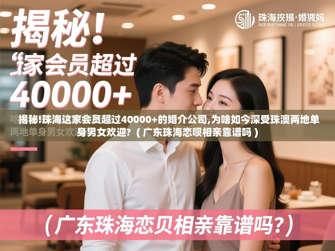 详细阅读: 揭秘!珠海这家会员超过40000+的婚介公司,为啥如今深受珠澳两地单身男女欢迎?  ( 广东珠海恋呗相亲靠谱吗 )  揭秘!珠海这家会员超过40000+的婚介公司,为啥如今深受珠澳两地单身男女欢迎?  ( 广东珠海恋呗相亲靠谱吗 )