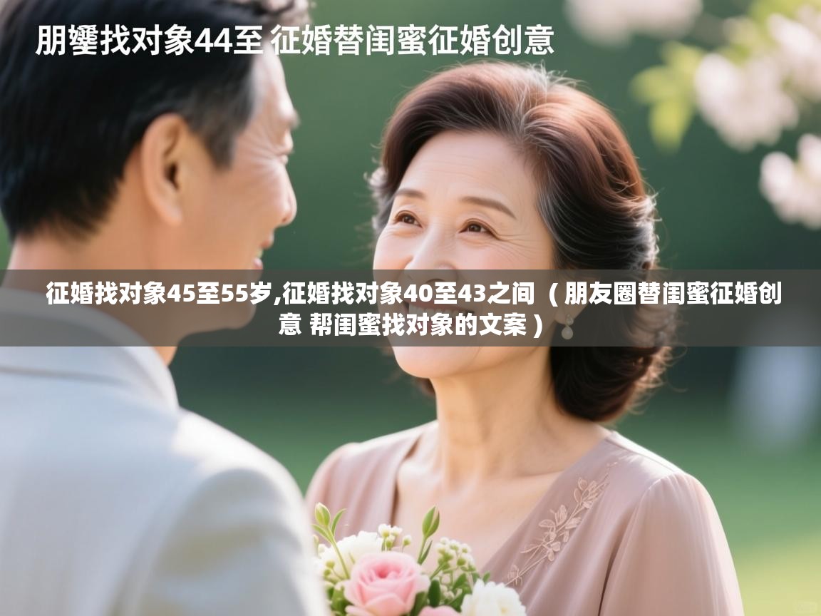 详细阅读: 征婚找对象45至55岁,征婚找对象40至43之间  ( 朋友圈替闺蜜征婚创意 帮闺蜜找对象的文案 )  征婚找对象45至55岁,征婚找对象40至43之间  ( 朋友圈替闺蜜征婚创意 帮闺蜜找对象的文案 )