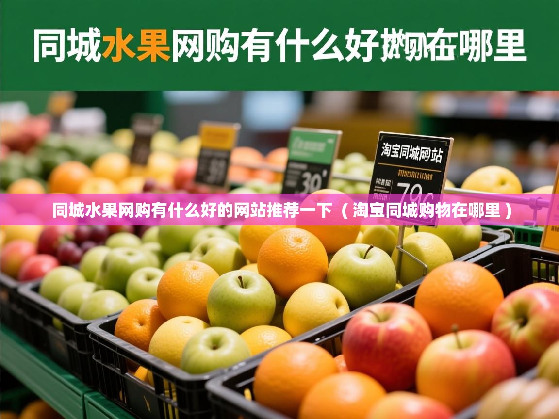 详细阅读: 同城水果网购有什么好的网站推荐一下  ( 淘宝同城购物在哪里 )  同城水果网购有什么好的网站推荐一下  ( 淘宝同城购物在哪里 )