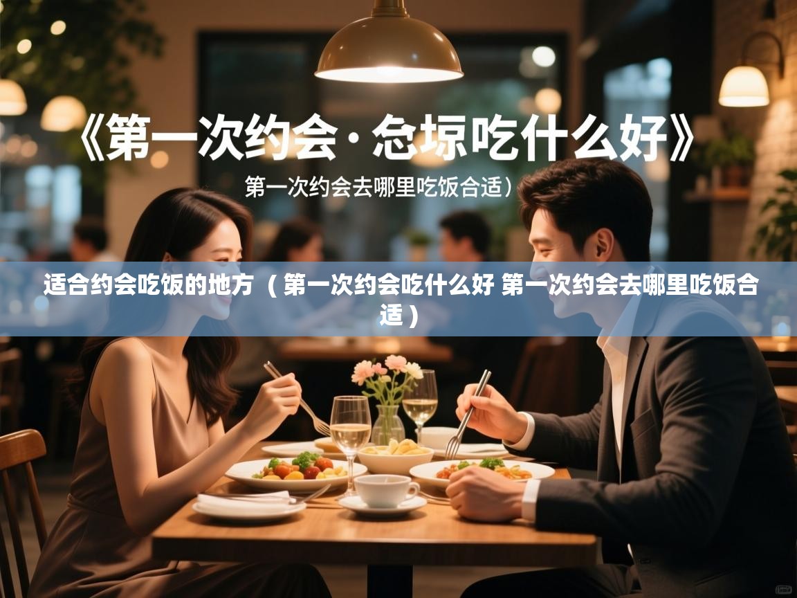 详细阅读: 适合约会吃饭的地方  ( 第一次约会吃什么好 第一次约会去哪里吃饭合适 )  适合约会吃饭的地方  ( 第一次约会吃什么好 第一次约会去哪里吃饭合适 )