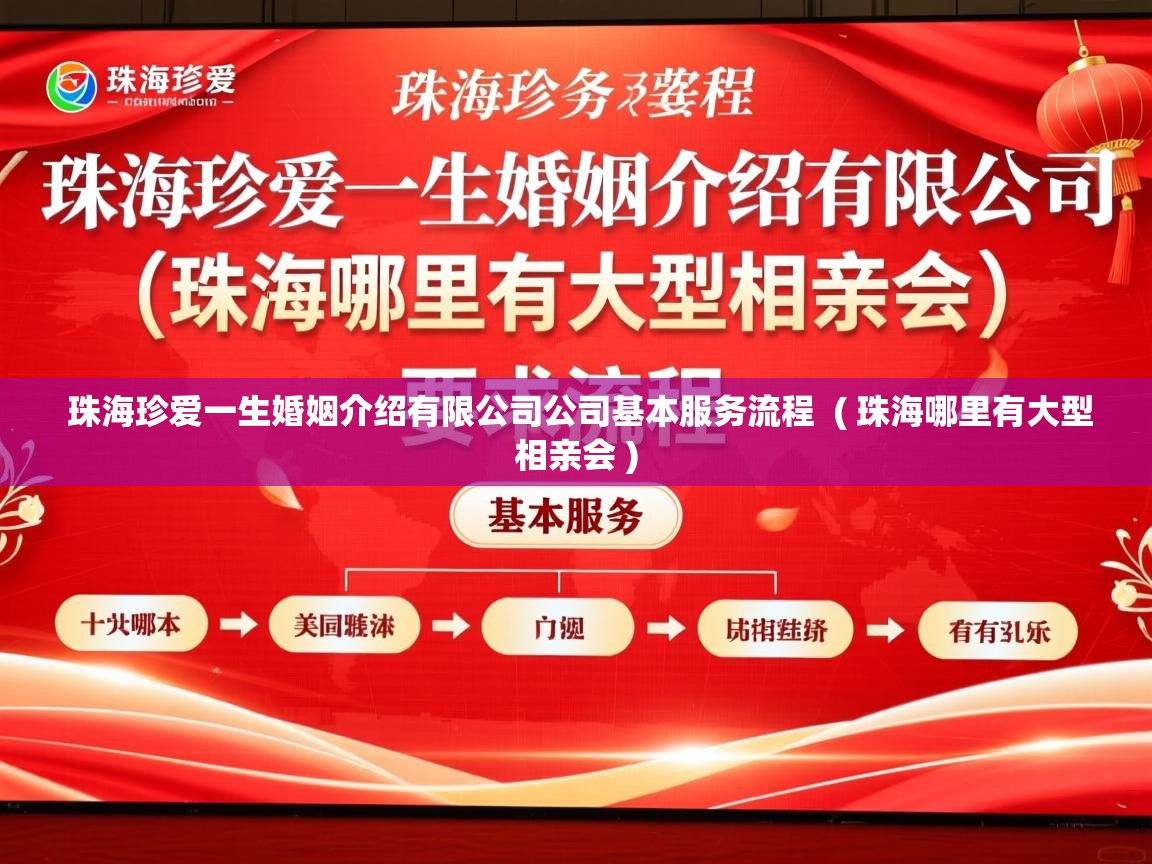 详细阅读: 珠海珍爱一生婚姻介绍有限公司公司基本服务流程  ( 珠海哪里有大型相亲会 )  珠海珍爱一生婚姻介绍有限公司公司基本服务流程  ( 珠海哪里有大型相亲会 )