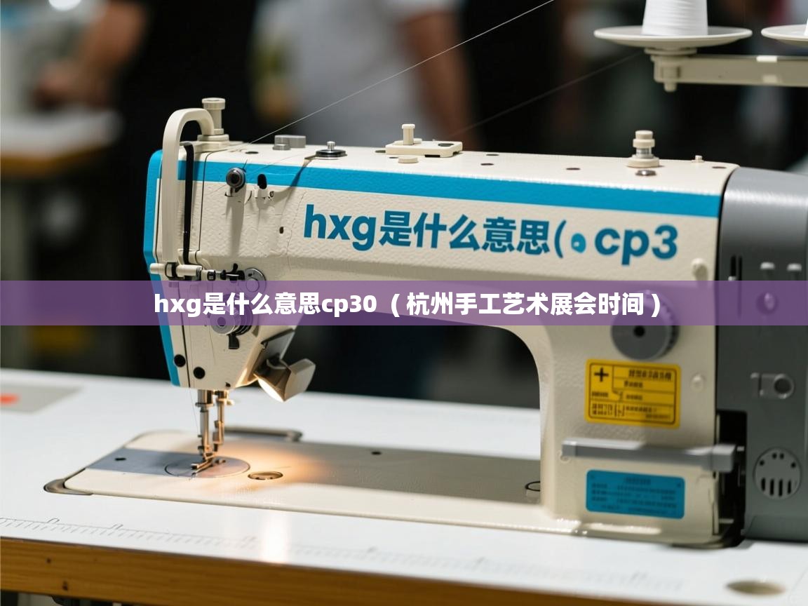详细阅读: hxg是什么意思cp30  ( 杭州手工艺术展会时间 )  hxg是什么意思cp30  ( 杭州手工艺术展会时间 )