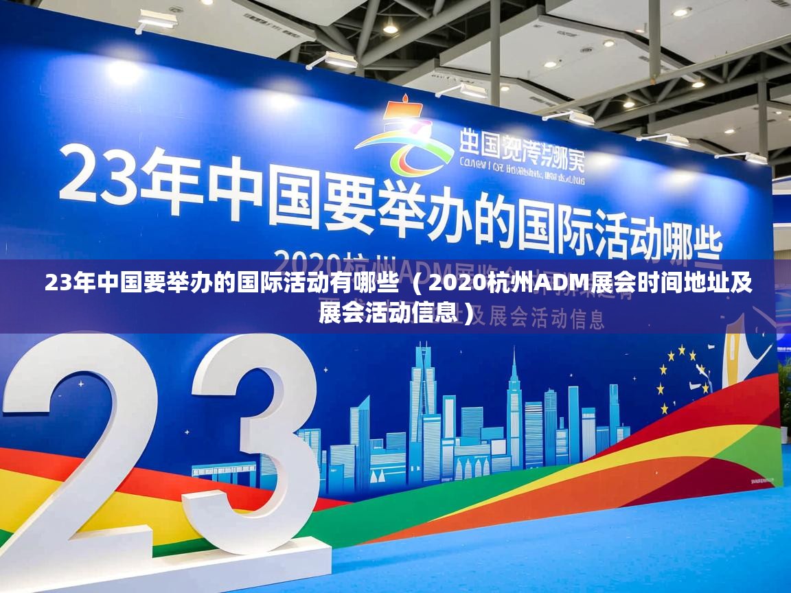 详细阅读: 23年中国要举办的国际活动有哪些  ( 2020杭州ADM展会时间地址及展会活动信息 )  23年中国要举办的国际活动有哪些  ( 2020杭州ADM展会时间地址及展会活动信息 )