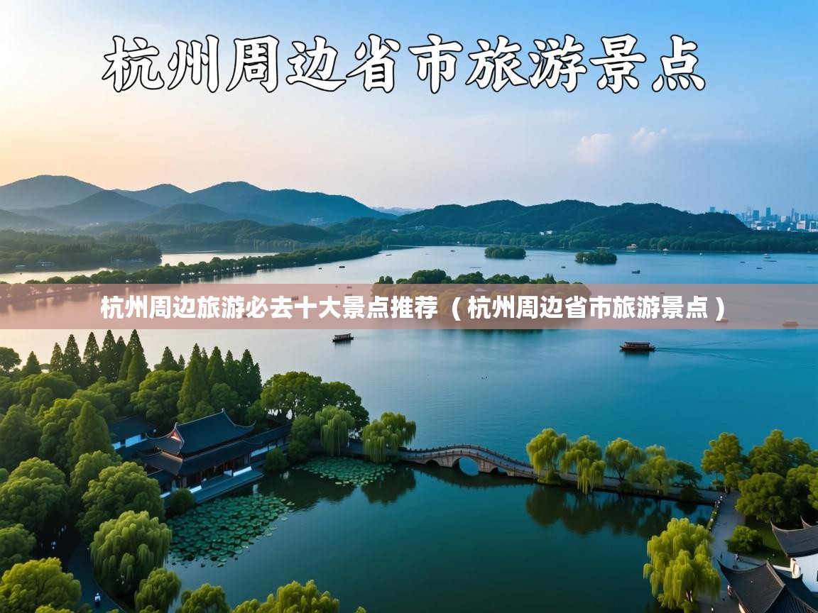 详细阅读: 杭州周边旅游必去十大景点推荐  ( 杭州周边省市旅游景点 )  杭州周边旅游必去十大景点推荐  ( 杭州周边省市旅游景点 )