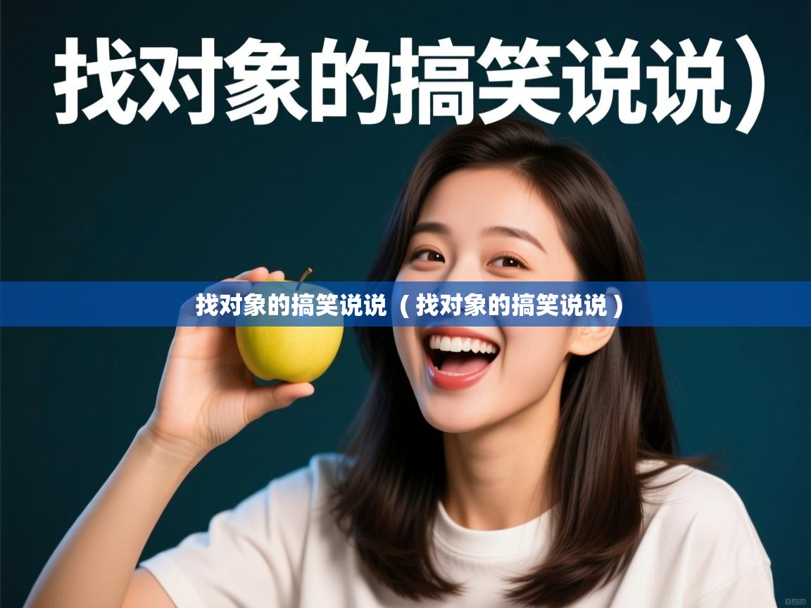 详细阅读: 找对象的搞笑说说  ( 找对象的搞笑说说 )  找对象的搞笑说说  ( 找对象的搞笑说说 )