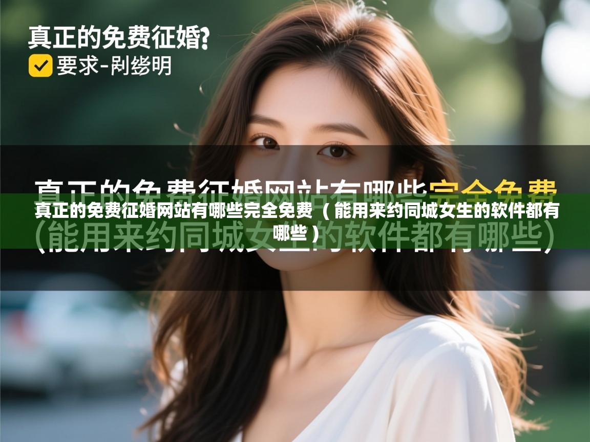 详细阅读: 真正的免费征婚网站有哪些完全免费  ( 能用来约同城女生的软件都有哪些 )  真正的免费征婚网站有哪些完全免费  ( 能用来约同城女生的软件都有哪些 )