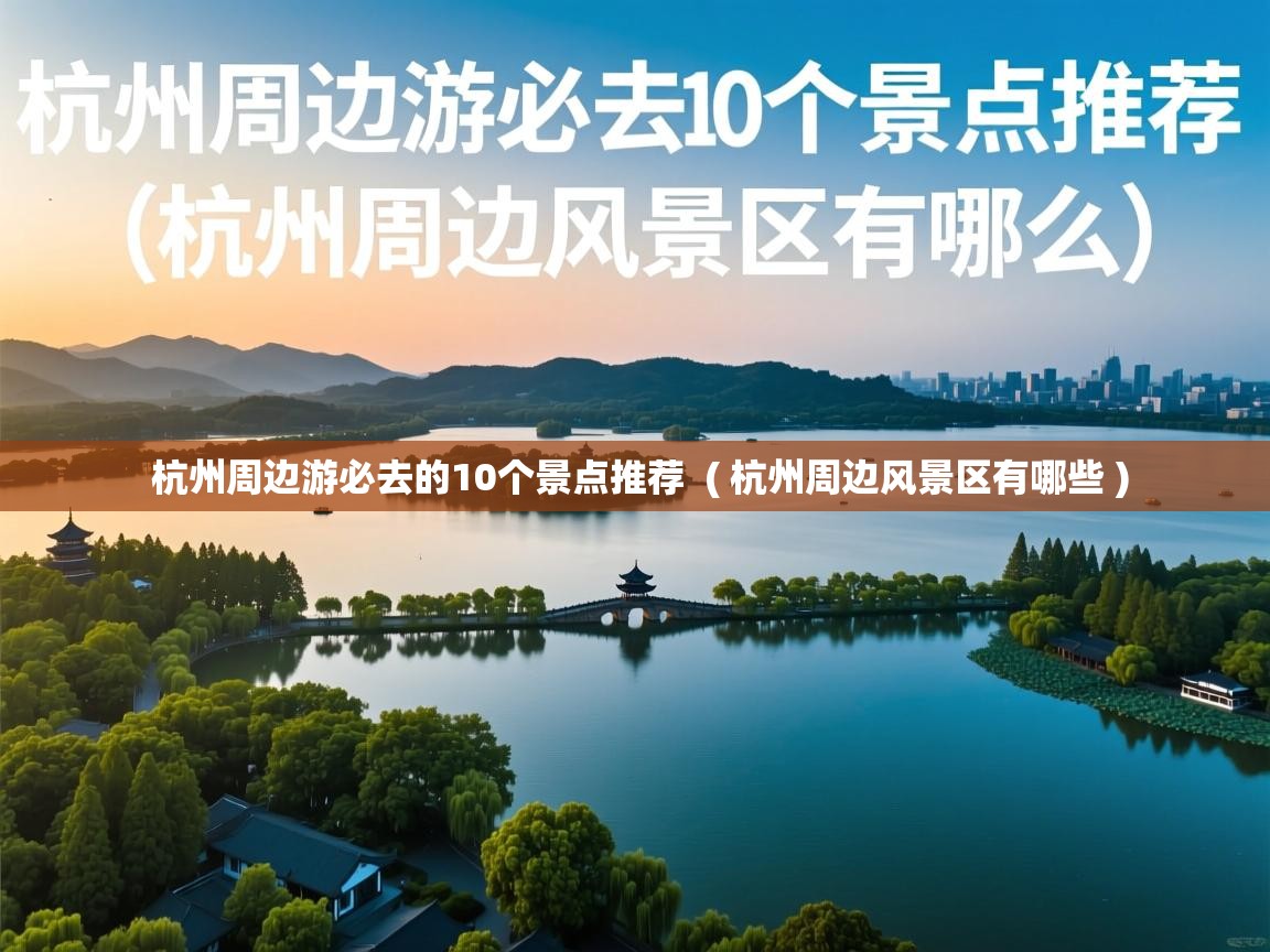 详细阅读: 杭州周边游必去的10个景点推荐  ( 杭州周边风景区有哪些 )  杭州周边游必去的10个景点推荐  ( 杭州周边风景区有哪些 )