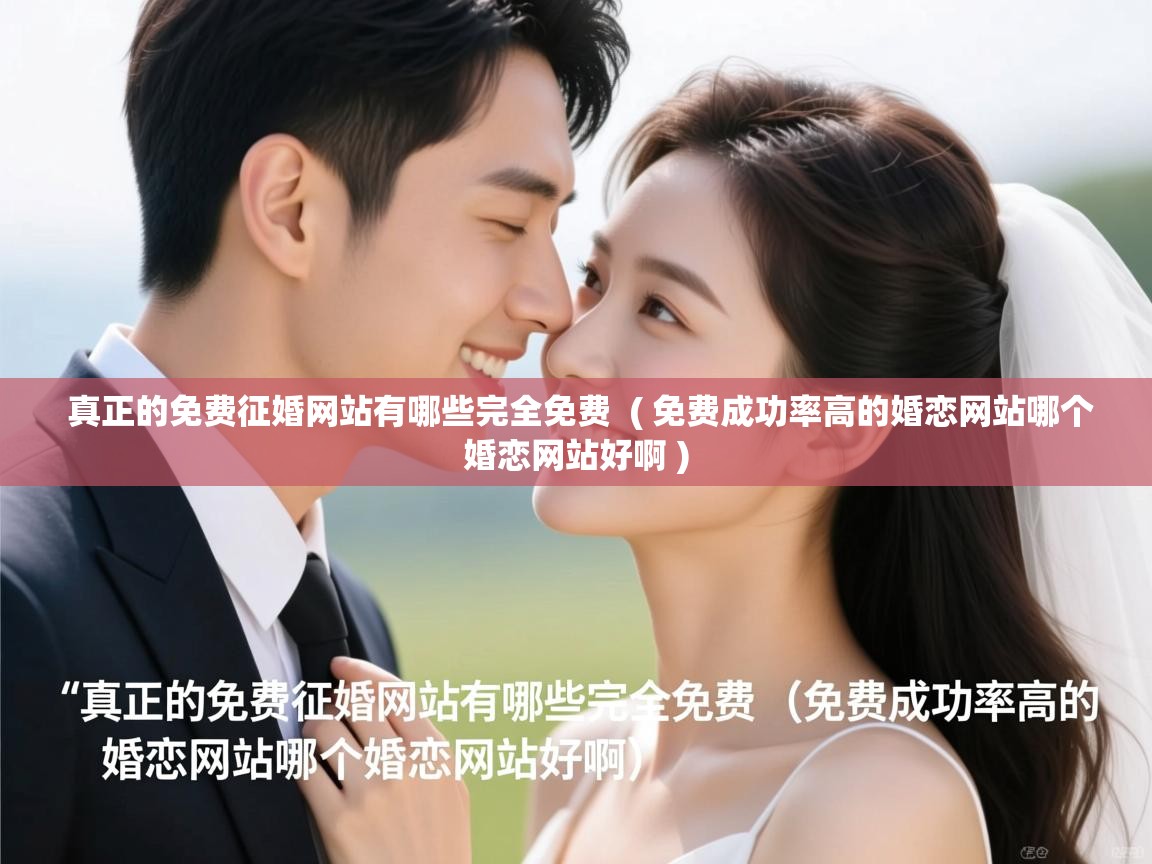 详细阅读: 真正的免费征婚网站有哪些完全免费  ( 免费成功率高的婚恋网站哪个婚恋网站好啊 )  真正的免费征婚网站有哪些完全免费  ( 免费成功率高的婚恋网站哪个婚恋网站好啊 )