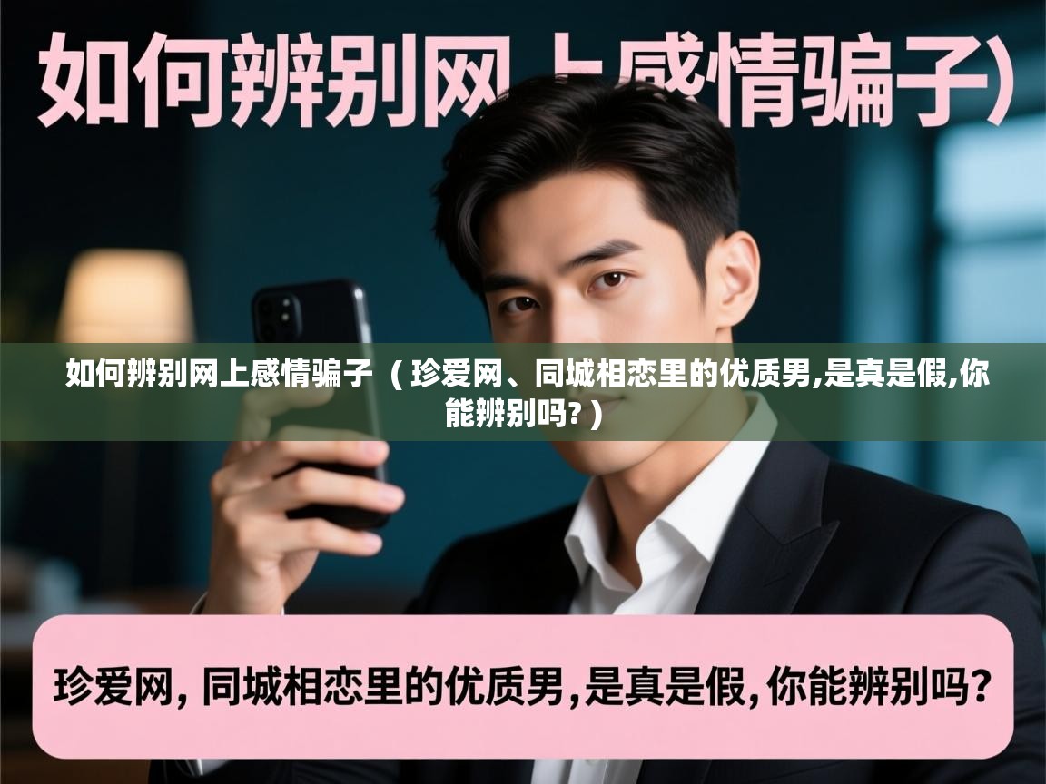 详细阅读: 如何辨别网上感情骗子  ( 珍爱网、同城相恋里的优质男,是真是假,你能辨别吗? )  如何辨别网上感情骗子  ( 珍爱网、同城相恋里的优质男,是真是假,你能辨别吗? )