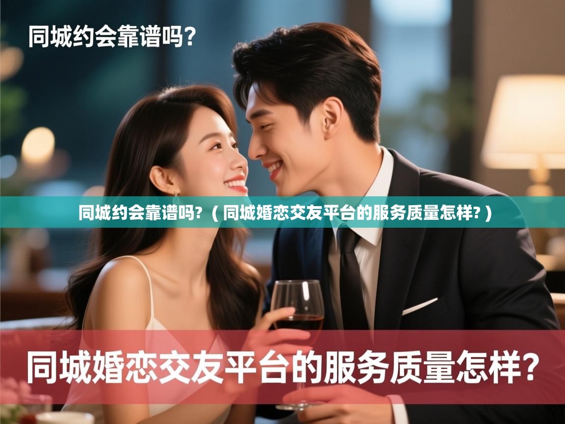 详细阅读: 同城约会靠谱吗?  ( 同城婚恋交友平台的服务质量怎样? )  同城约会靠谱吗?  ( 同城婚恋交友平台的服务质量怎样? )