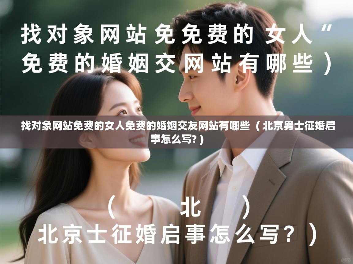 详细阅读: 找对象网站免费的女人免费的婚姻交友网站有哪些  ( 北京男士征婚启事怎么写? )  找对象网站免费的女人免费的婚姻交友网站有哪些  ( 北京男士征婚启事怎么写? )