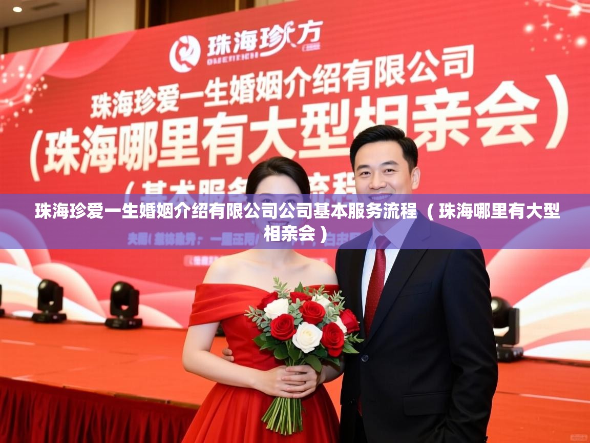 详细阅读: 珠海珍爱一生婚姻介绍有限公司公司基本服务流程  ( 珠海哪里有大型相亲会 )  珠海珍爱一生婚姻介绍有限公司公司基本服务流程  ( 珠海哪里有大型相亲会 )