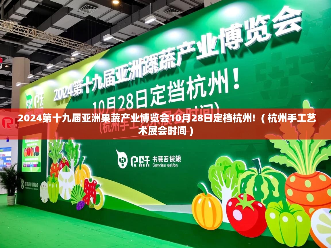 详细阅读: 2024第十九届亚洲果蔬产业博览会10月28日定档杭州!  ( 杭州手工艺术展会时间 )  2024第十九届亚洲果蔬产业博览会10月28日定档杭州!  ( 杭州手工艺术展会时间 )