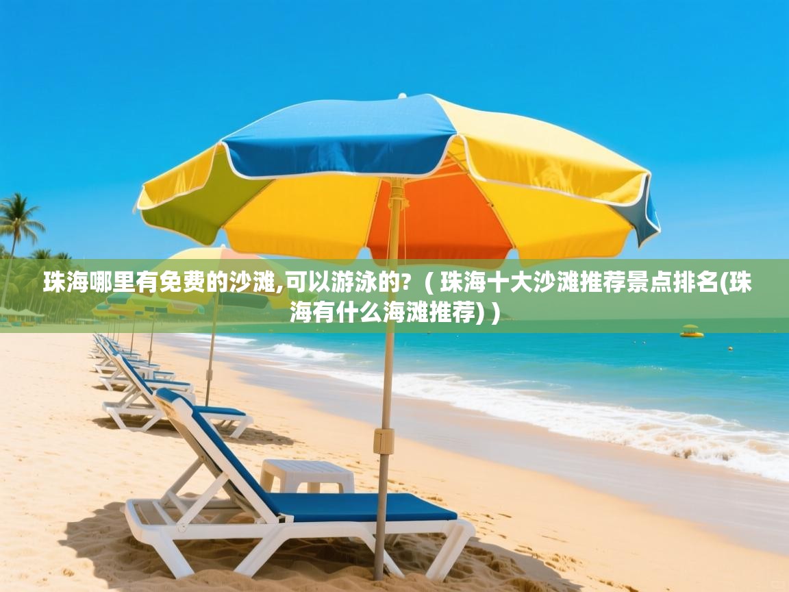 详细阅读: 珠海哪里有免费的沙滩,可以游泳的?  ( 珠海十大沙滩推荐景点排名(珠海有什么海滩推荐) )  珠海哪里有免费的沙滩,可以游泳的?  ( 珠海十大沙滩推荐景点排名(珠海有什么海滩推荐) )