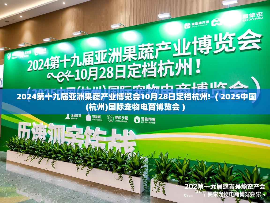 详细阅读: 2024第十九届亚洲果蔬产业博览会10月28日定档杭州!  ( 2025中国(杭州)国际宠物电商博览会 )  2024第十九届亚洲果蔬产业博览会10月28日定档杭州!  ( 2025中国(杭州)国际宠物电商博览会 )