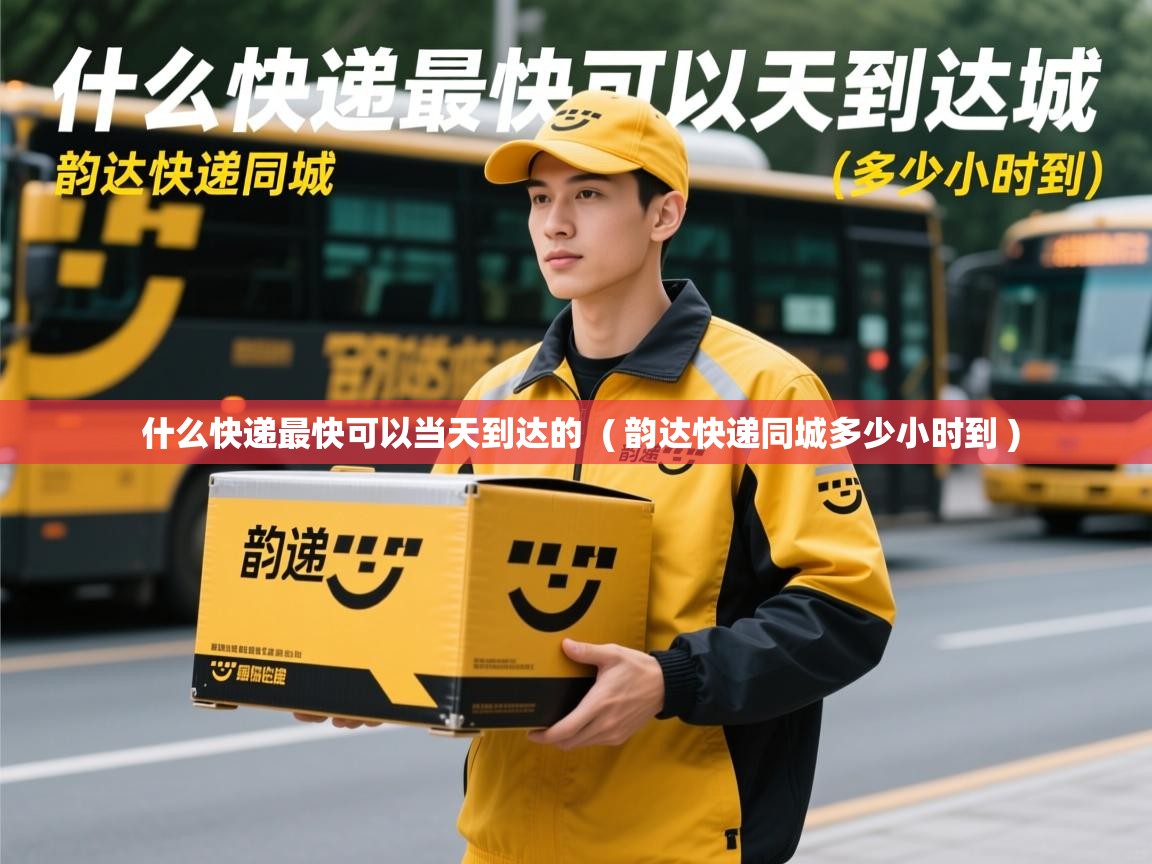 详细阅读: 什么快递最快可以当天到达的  ( 韵达快递同城多少小时到 )  什么快递最快可以当天到达的  ( 韵达快递同城多少小时到 )