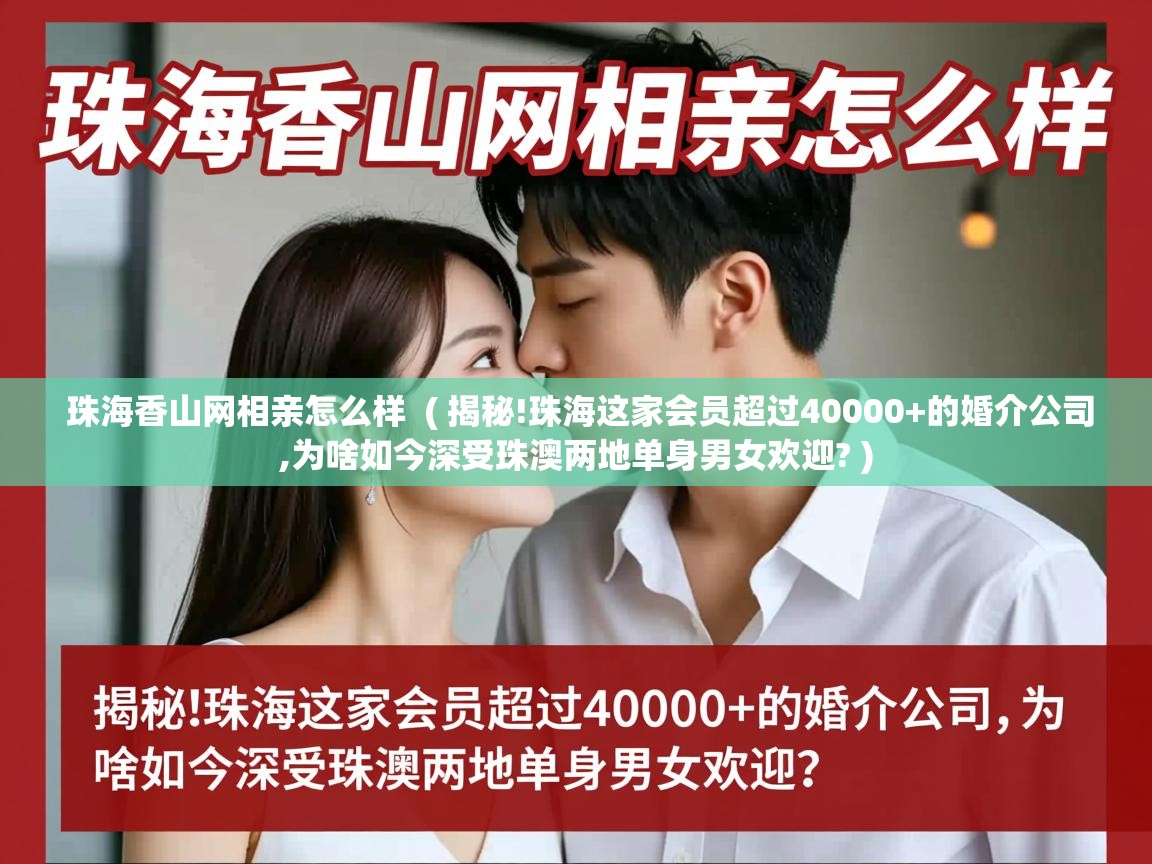 详细阅读: 珠海香山网相亲怎么样  ( 揭秘!珠海这家会员超过40000+的婚介公司,为啥如今深受珠澳两地单身男女欢迎? )  珠海香山网相亲怎么样  ( 揭秘!珠海这家会员超过40000+的婚介公司,为啥如今深受珠澳两地单身男女欢迎? )