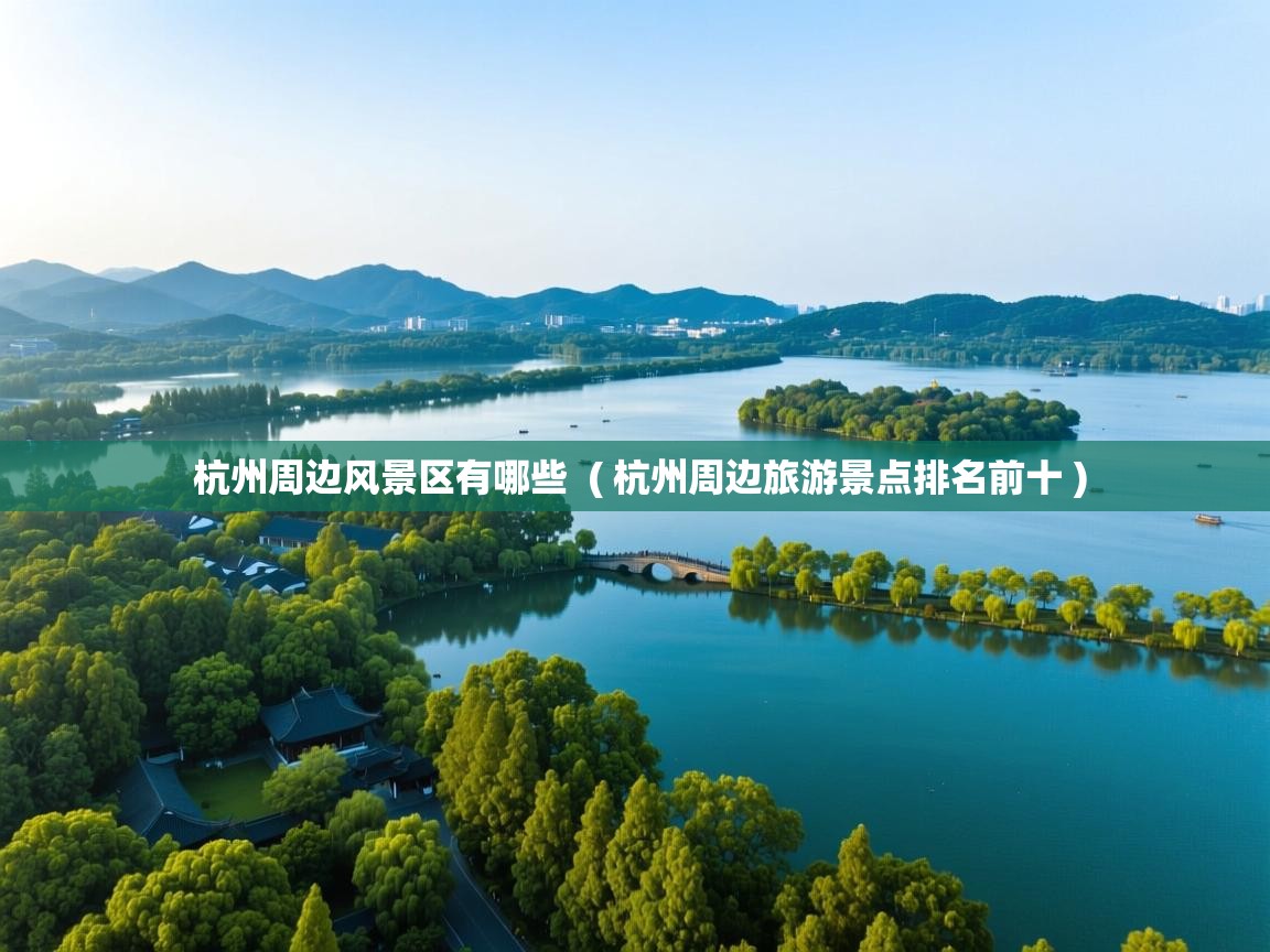 详细阅读: 杭州周边风景区有哪些  ( 杭州周边旅游景点排名前十 )  杭州周边风景区有哪些  ( 杭州周边旅游景点排名前十 )