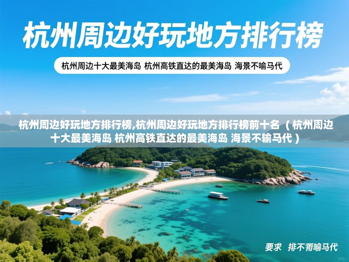详细阅读: 杭州周边好玩地方排行榜,杭州周边好玩地方排行榜前十名  ( 杭州周边十大最美海岛 杭州高铁直达的最美海岛 海景不输马代 )  杭州周边好玩地方排行榜,杭州周边好玩地方排行榜前十名  ( 杭州周边十大最美海岛 杭州高铁直达的最美海岛 海景不输马代 )