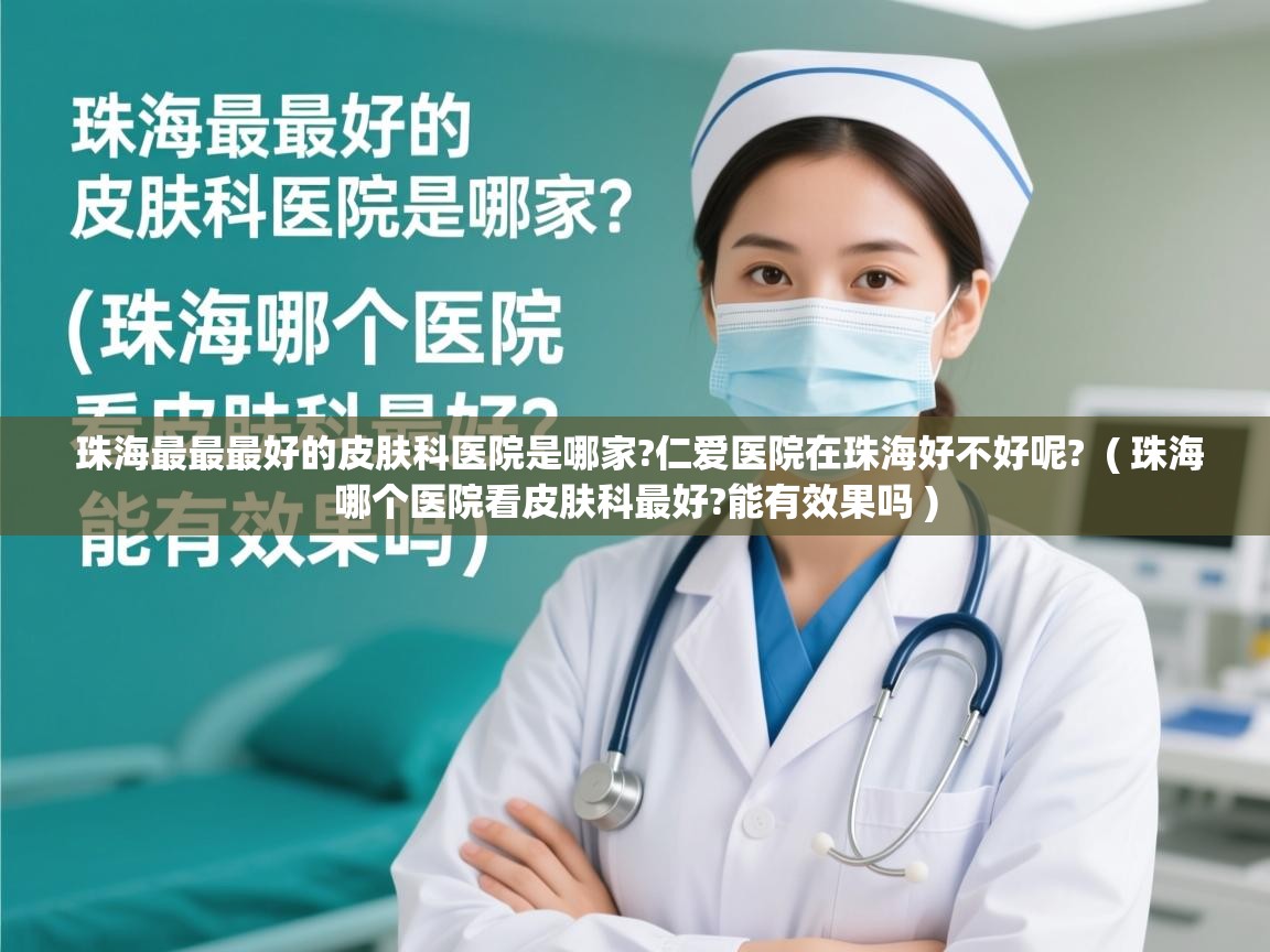 详细阅读: 珠海最最最好的皮肤科医院是哪家?仁爱医院在珠海好不好呢?  ( 珠海哪个医院看皮肤科最好?能有效果吗 )  珠海最最最好的皮肤科医院是哪家?仁爱医院在珠海好不好呢?  ( 珠海哪个医院看皮肤科最好?能有效果吗 )
