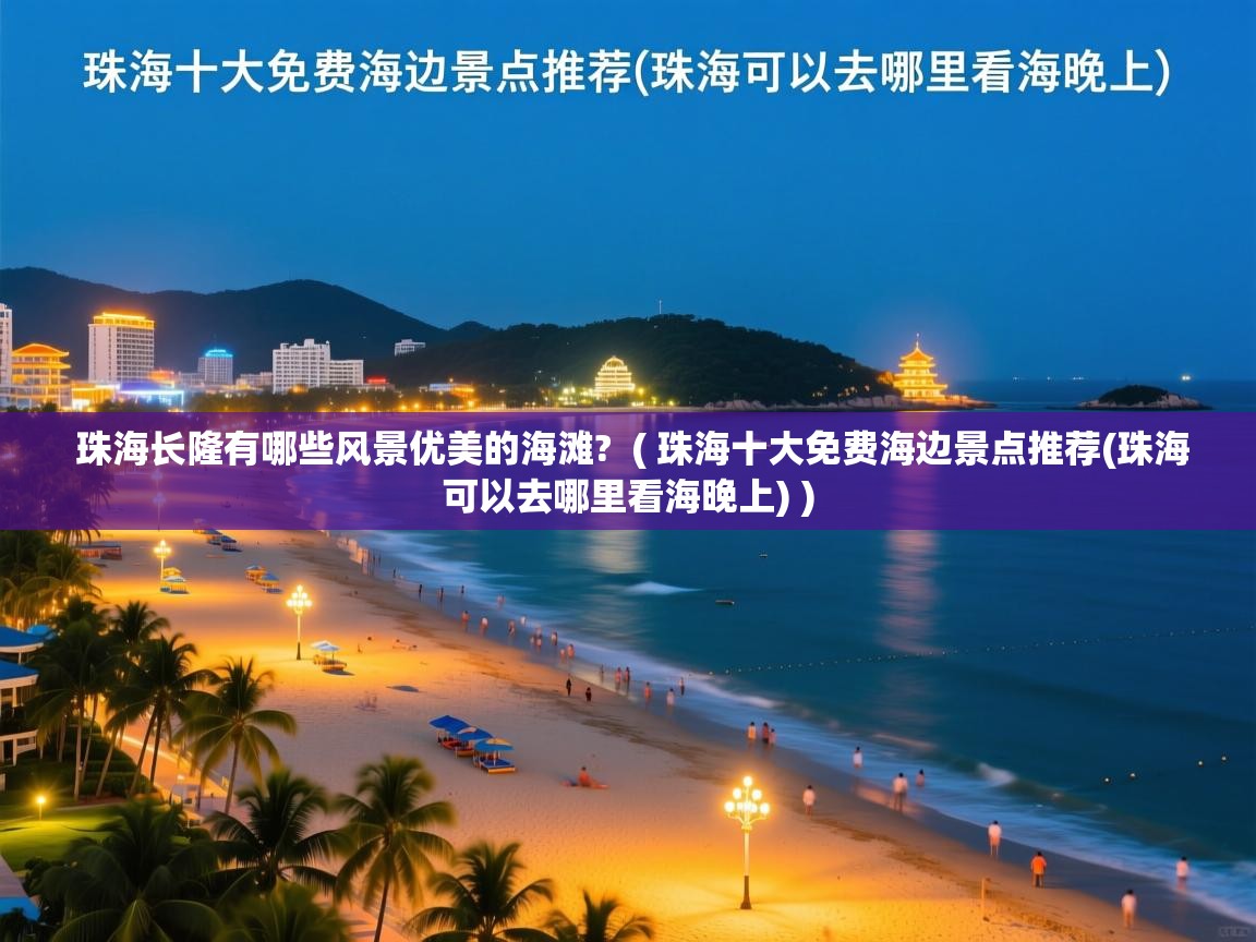 详细阅读: 珠海长隆有哪些风景优美的海滩?  ( 珠海十大免费海边景点推荐(珠海可以去哪里看海晚上) )  珠海长隆有哪些风景优美的海滩?  ( 珠海十大免费海边景点推荐(珠海可以去哪里看海晚上) )