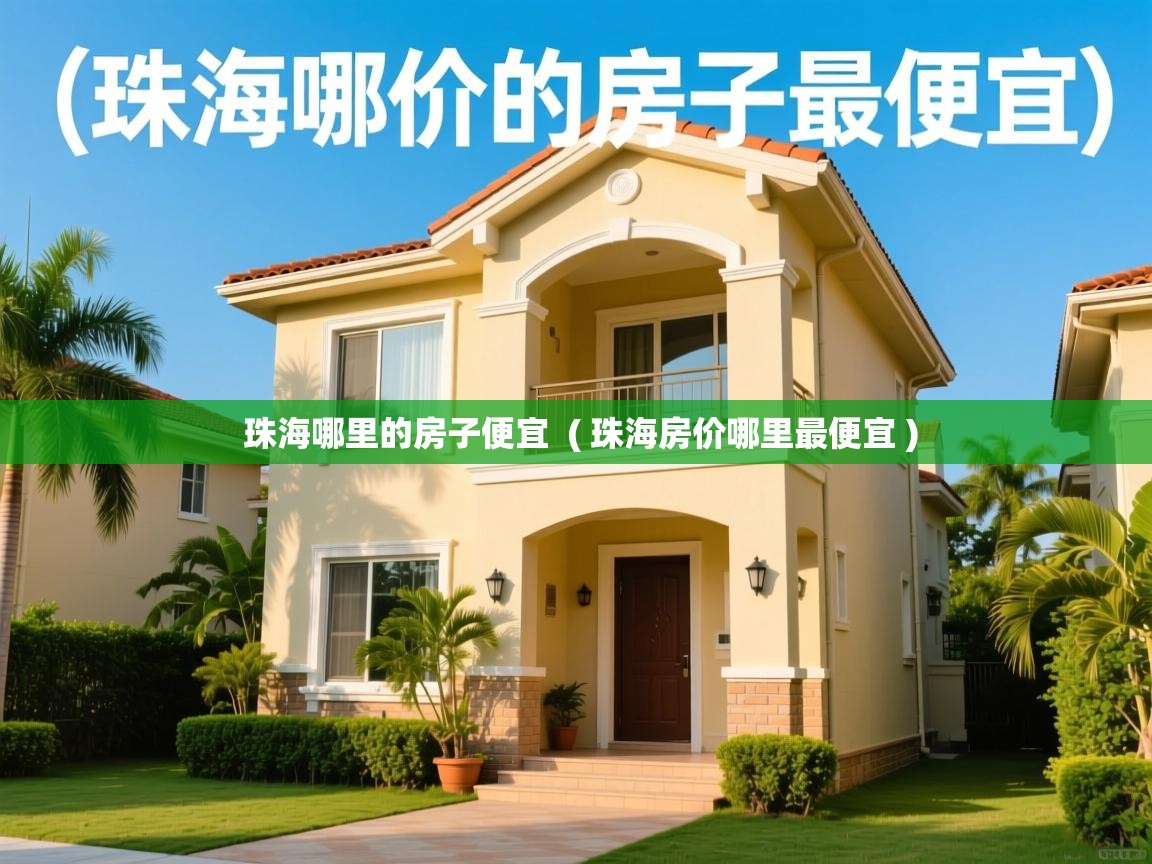 详细阅读: 珠海哪里的房子便宜  ( 珠海房价哪里最便宜 )  珠海哪里的房子便宜  ( 珠海房价哪里最便宜 )