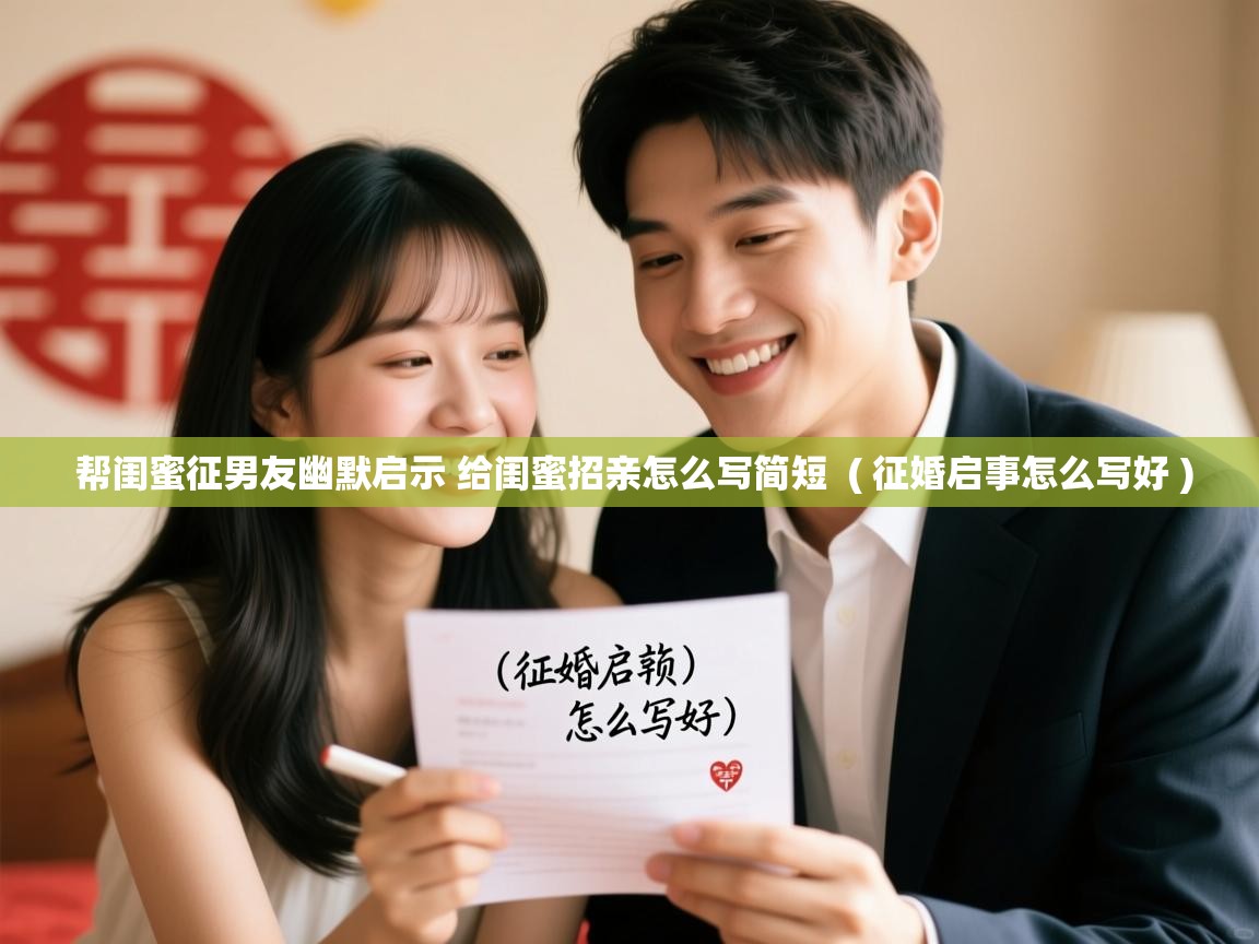 详细阅读: 帮闺蜜征男友幽默启示 给闺蜜招亲怎么写简短  ( 征婚启事怎么写好 )  帮闺蜜征男友幽默启示 给闺蜜招亲怎么写简短  ( 征婚启事怎么写好 )