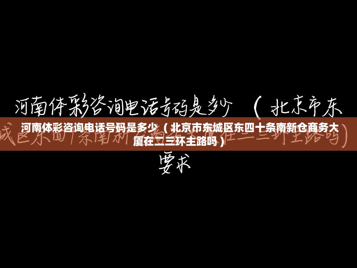 详细阅读: 河南体彩咨询电话号码是多少  ( 北京市东城区东四十条南新仓商务大厦在二三环主路吗 )  河南体彩咨询电话号码是多少  ( 北京市东城区东四十条南新仓商务大厦在二三环主路吗 )