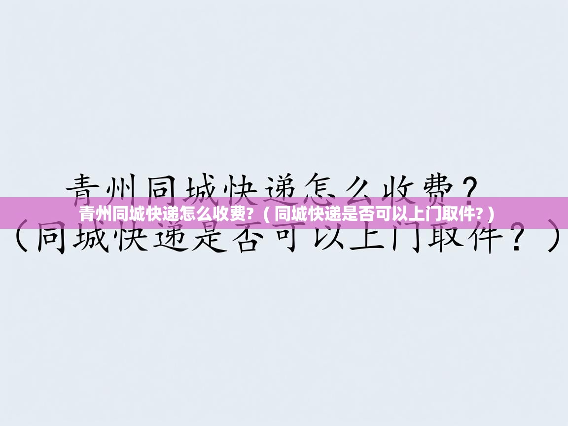 详细阅读: 青州同城快递怎么收费?  ( 同城快递是否可以上门取件? )  青州同城快递怎么收费?  ( 同城快递是否可以上门取件? )