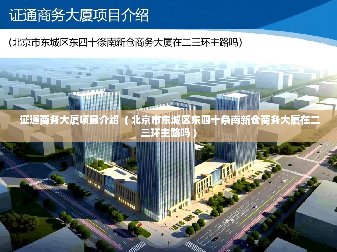 详细阅读: 证通商务大厦项目介绍  ( 北京市东城区东四十条南新仓商务大厦在二三环主路吗 )  证通商务大厦项目介绍  ( 北京市东城区东四十条南新仓商务大厦在二三环主路吗 )